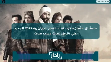 «عشاق عثمان» تردد قناة الفجر الجزائرية 2025 الجديد على النايل سات وعرب سات